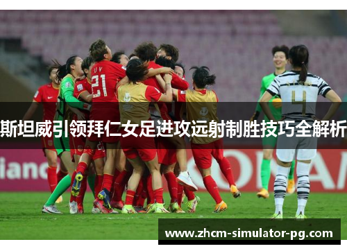 斯坦威引领拜仁女足进攻远射制胜技巧全解析