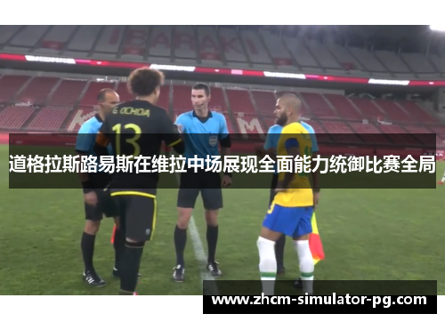 道格拉斯路易斯在维拉中场展现全面能力统御比赛全局
