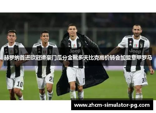 赫罗纳首进欧冠遭豪门瓜分金靴多夫比克高价转会加盟意甲罗马