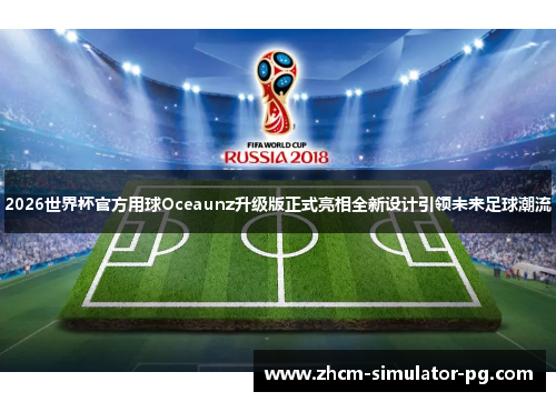 2026世界杯官方用球Oceaunz升级版正式亮相全新设计引领未来足球潮流