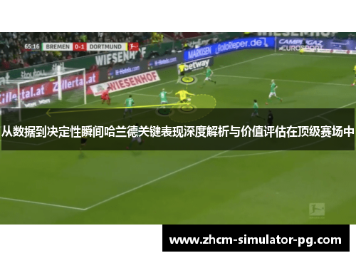 从数据到决定性瞬间哈兰德关键表现深度解析与价值评估在顶级赛场中