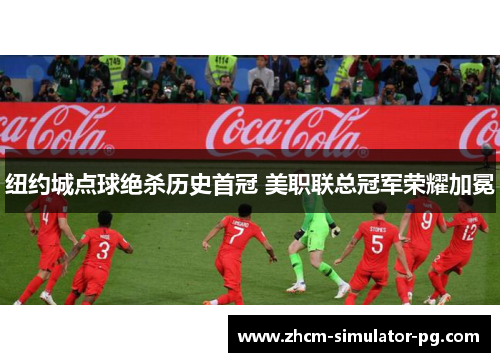 纽约城点球绝杀历史首冠 美职联总冠军荣耀加冕